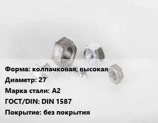 Гайка колпачковая, высокая D=27 Сталь: А2 DIN 1587 без покрытия